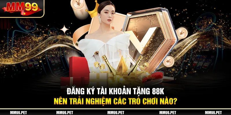 Đăng ký tài khoản tặng 88k nên trải nghiệm các trò chơi nào?